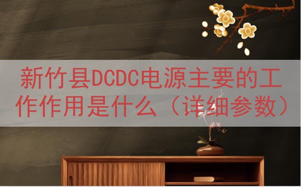 新竹县DCDC电源主要的工作作用是什么（详细参数）